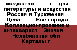 1.1) искусство : 1984 г - дни литературы и искусства России и Туркмении › Цена ­ 89 - Все города Коллекционирование и антиквариат » Значки   . Челябинская обл.,Карталы г.